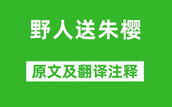 杜甫《野人送朱樱》原文及翻译正文,诗意诠释