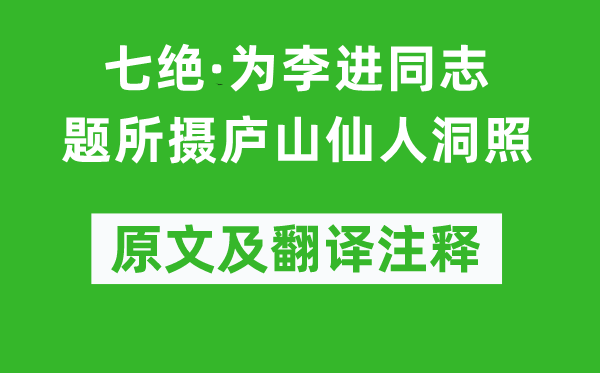 毛泽东《七绝·为李进同道题所摄庐山神仙洞照》原文及翻译正文,诗意诠释