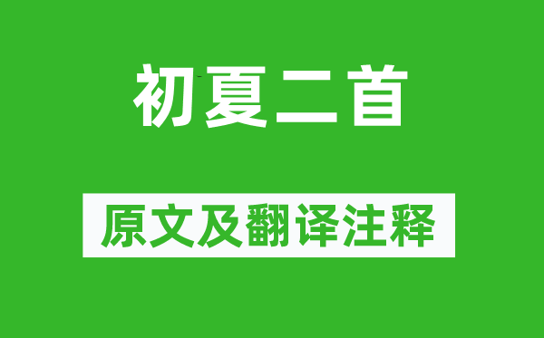 范成大《初夏二首》原文及翻译正文,诗意诠释
