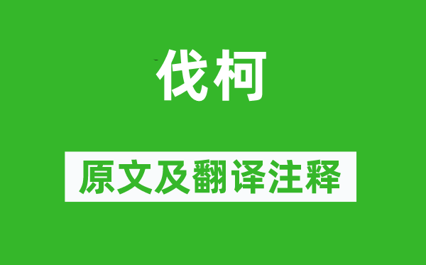 诗经·国风《伐柯》原文及翻译正文,诗意诠释