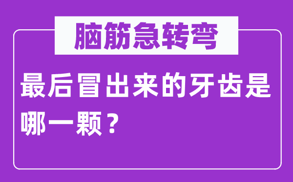 脑子急转弯：最初冒出来的牙齿是哪一颗？