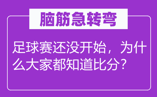 脑子急转弯:足球赛还没起头,为甚么大师都晓得比分?
