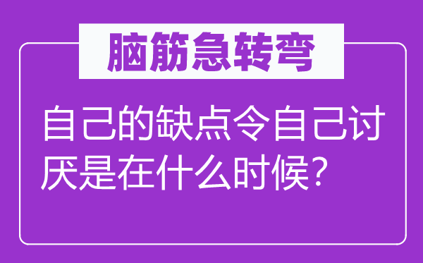 脑子急转弯：本身的错误谬误令本身厌恶是在甚么时辰？