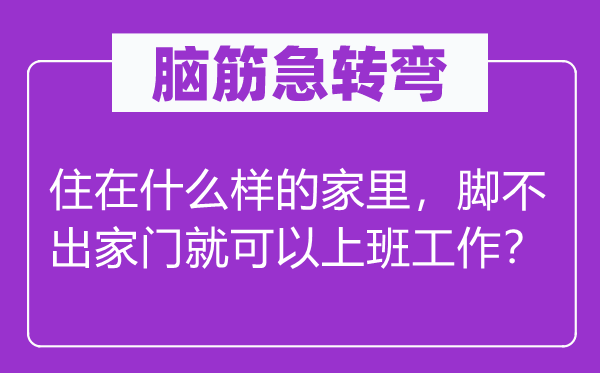 脑子急转弯：住在甚么样的家里，脚不出家门便能够下班任务？
