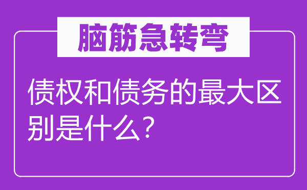 脑子急转弯:债权和债权的最大区分是甚么?