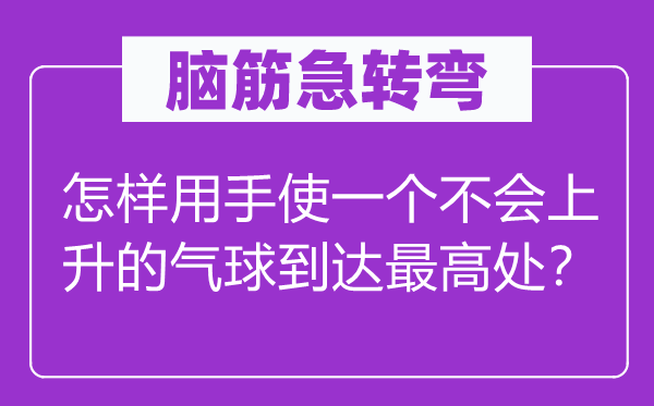 脑子急转弯:若何用手使一个不会回升的气球达到最高处?