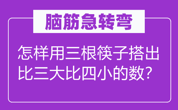 脑子急转弯:若何用三根筷子搭出比三大比四小的数?