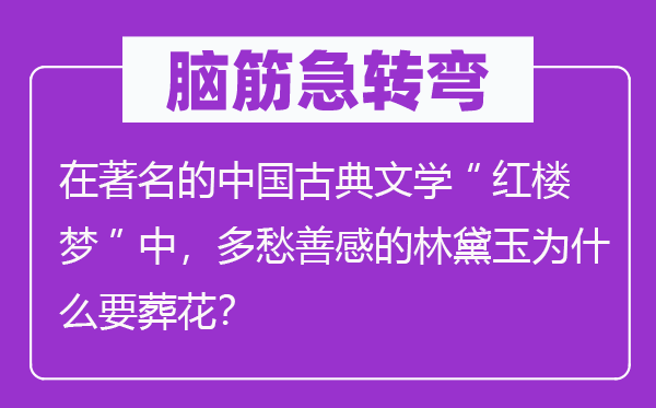 脑子急转弯:在闻名的中国古典文学“红楼梦”中,多愁善感的林黛玉为甚么要葬花?