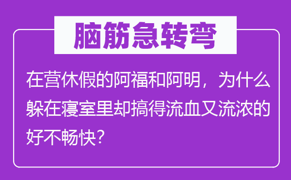脑子急转弯:在营休假的阿福和阿明,为甚么躲在睡房里却搞得流血又流浓的好不酣畅?