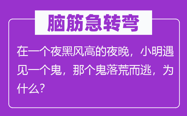 脑子急转弯:在一个夜黑风高的夜晚,小明碰见一个鬼,阿谁鬼一败涂地,为甚么?