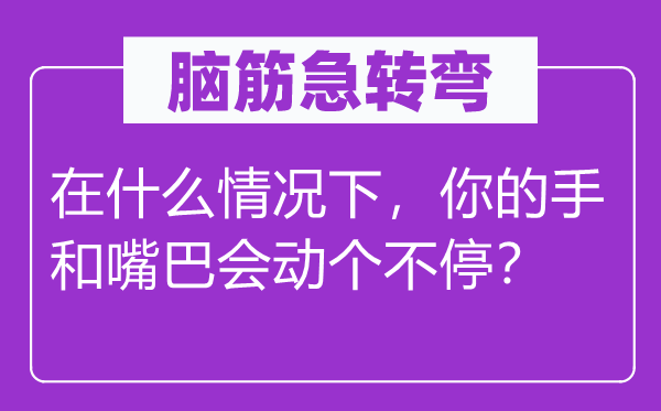 脑子急转弯:在甚么环境下,你的手和嘴巴会动个不停?