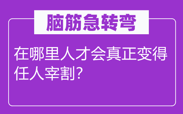 脑子急转弯：在那里人材会真正变得任人分割？