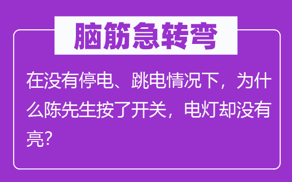 脑子急转弯:在不停电、跳电环境下,为甚么陈师长教师按了开关,电灯却不亮?