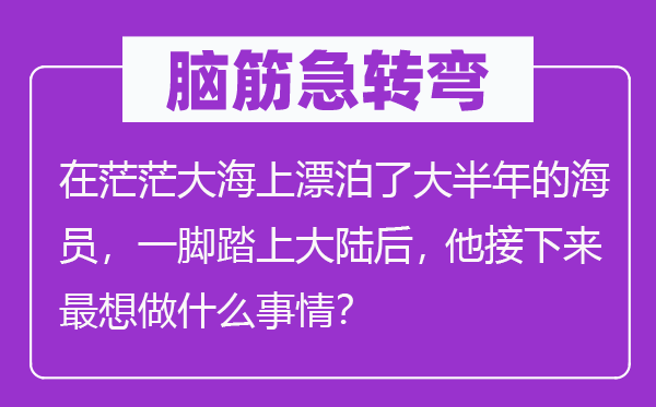 脑子急转弯:在茫茫大海上流落了泰半年的船员,一脚踏上大陆后, 他接上去最想做甚么工作?