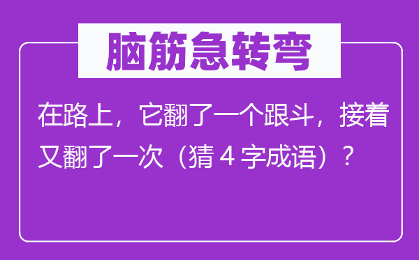 脑子急转弯:在路上,它翻了一个跟斗,接着又翻了一次(猜4字针言)?