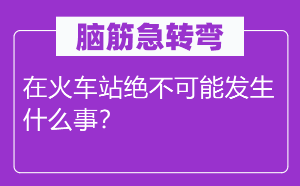 脑子急转弯:在火车站毫不能够产生甚么事?