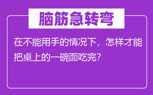 脑子急转弯:在不能用手的环境下,若何能力把桌上的一碗面吃完?