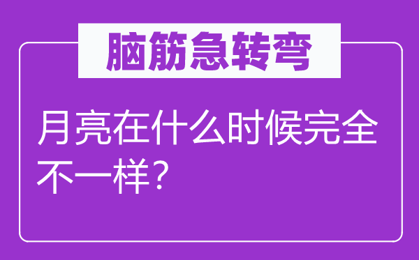 脑子急转弯:玉轮在甚么时辰完整不一样?