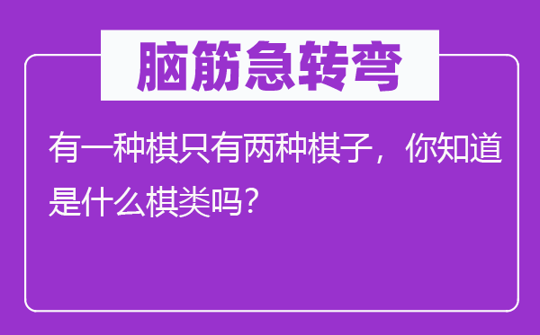 脑子急转弯:有一种棋只要两种棋子,你晓得是甚么棋类吗?