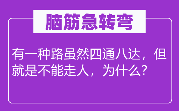 脑子急转弯：有一种路固然七通八达，但便是不能走人，为甚么？
