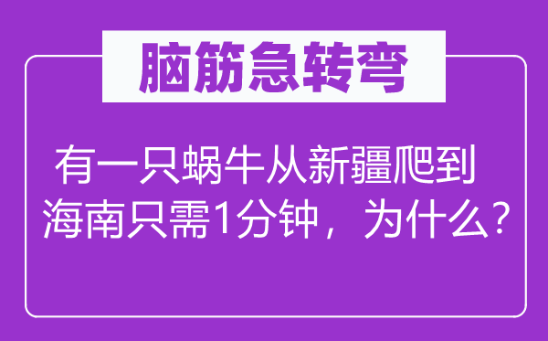 脑子急转弯：有一只蜗牛重新疆爬到海南只要1分钟，为甚么？