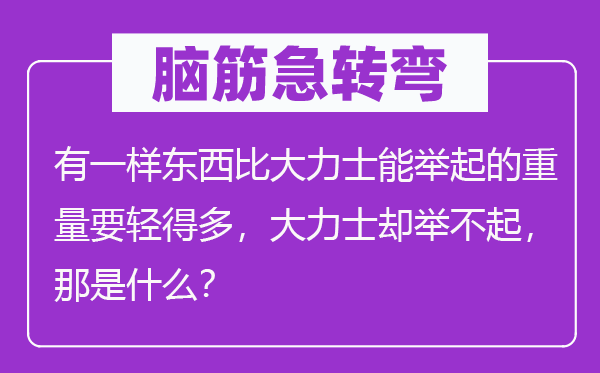 脑子急转弯：有一样东西比鼎力士能举起的分量要轻很多，鼎力士却举不起，那是甚么？