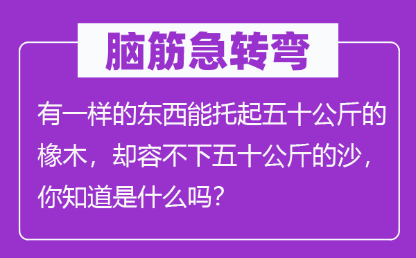 脑子急转弯:有一样的东西能托起五十千克的橡木,却容不下五十千克的沙,你晓得是甚么吗?