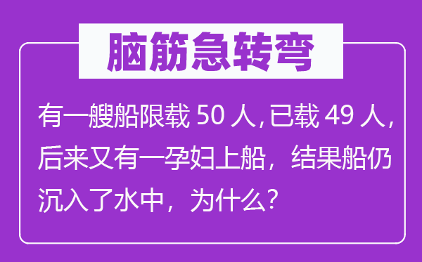 脑子急转弯:有一艘船限载50人,已载49人,厥后又有一妊妇上船,成果船仍沉入了水中,为甚么?