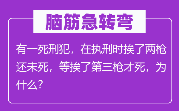 脑子急转弯:有一极刑犯,在执刑时挨了两枪还未死,等挨了第三枪才死,为甚么?