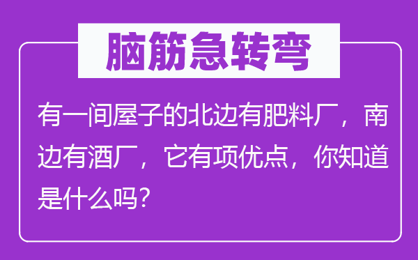 脑子急转弯:有一间房子的北边有肥料厂,南方有酒厂,它有项长处,你晓得是甚么吗?