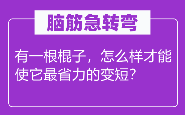 脑子急转弯：有一根棍子，怎样样能力使它最省力的变短？