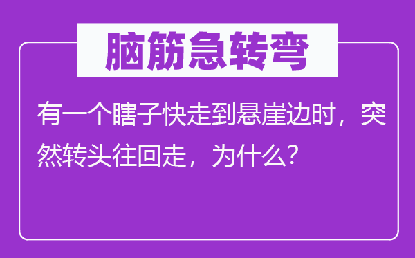 脑子急转弯:有一个瞎子快走到绝壁边时,俄然回头往回走,为甚么?