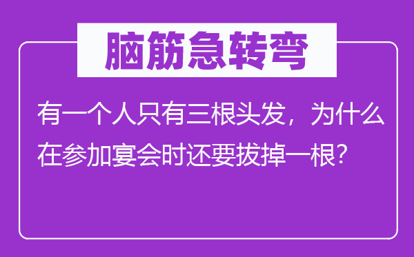 脑子急转弯:有一小我只要三根头发,为甚么在参与宴会时还要拔掉一根?