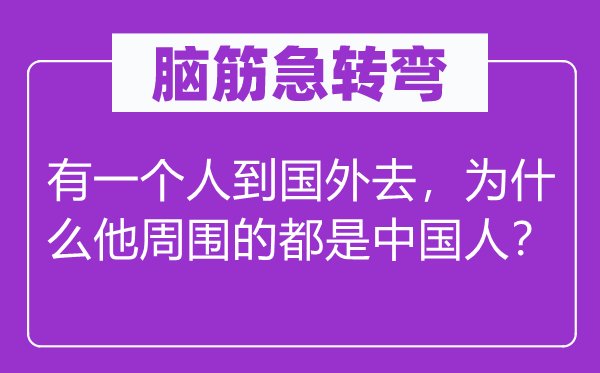 脑子急转弯：有一小我到外洋去，为甚么他四周的都是中国人？