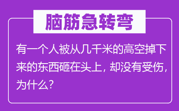 脑子急转弯:有一小我被从几千米的地面掉上去的东西砸在头上,却不受伤,为甚么?
