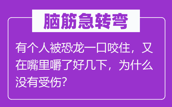 脑子急转弯：有小我被恐龙一口咬住，又在嘴里嚼了好几下，为甚么不受伤？