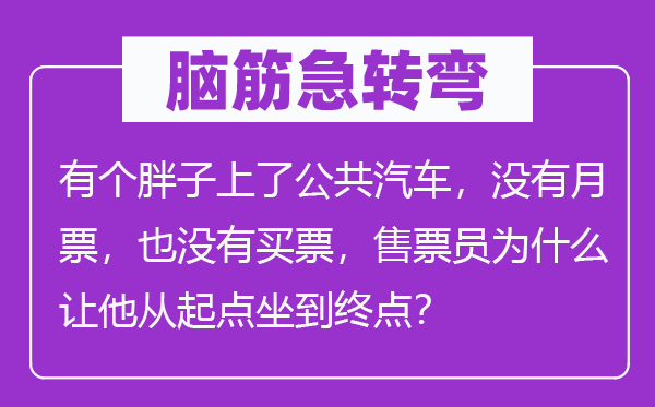 脑子急转弯：有个瘦子上了大众汽车，不月票，也不买票，售票员为甚么让他从出发点坐到出发点？