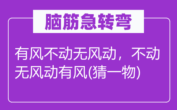 脑子急转弯:有风不动无风动,不动无风动有风(猜一物)