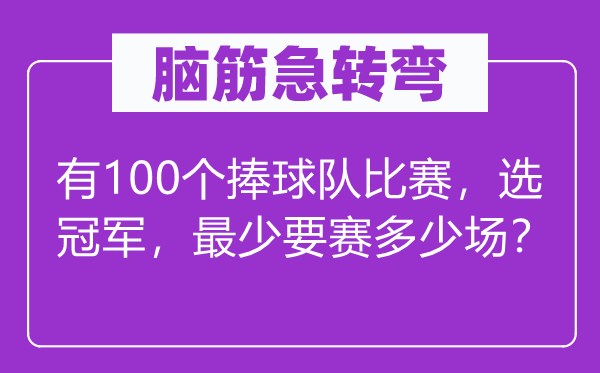 脑子急转弯:有100个捧球队比赛,选冠军,起码要赛几多场?