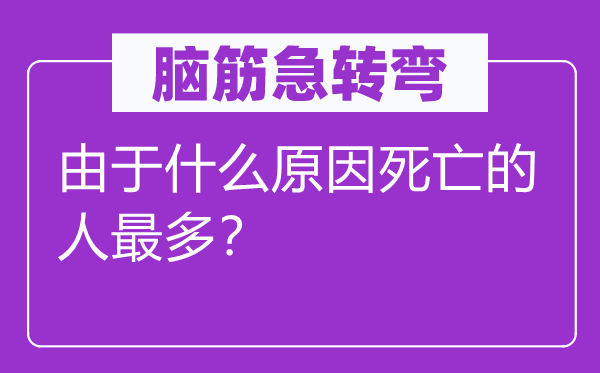 脑子急转弯:因为甚么缘由灭亡的人最多?