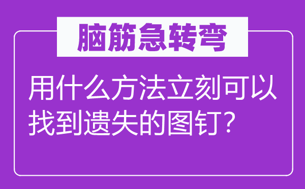 脑子急转弯:用甚么方式立即能够找到丢失的图钉?