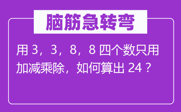 脑子急转弯:用3,3,8,8四个数只用加减乘除,若何算出24?