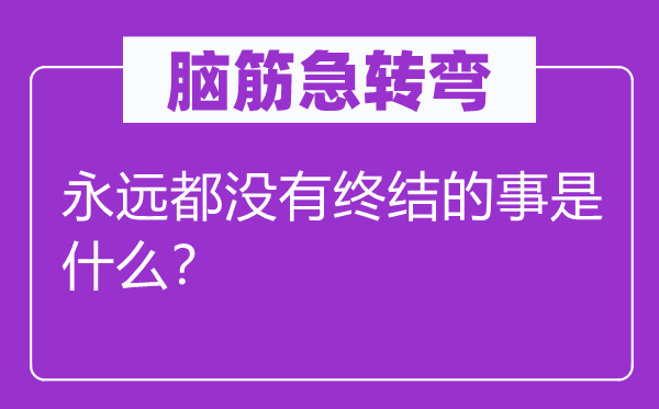 脑子急转弯：永久都不闭幕的事是甚么？