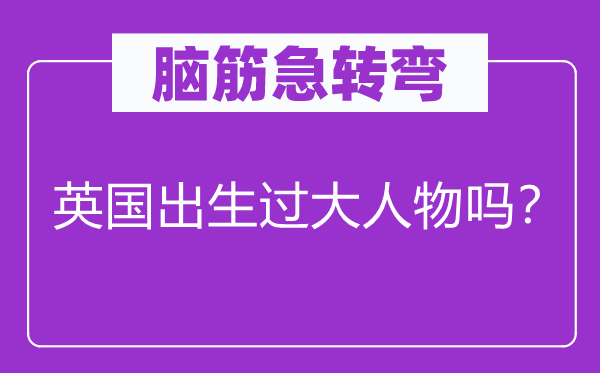 脑子急转弯：英国诞生过小人物吗？