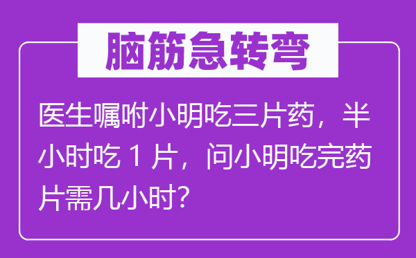 脑子急转弯:大夫叮嘱小明吃三片药,半小时吃1片,问小明吃完药片需几小时?