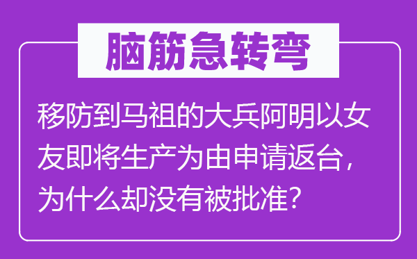 脑子急转弯:移防到马祖的大兵阿明以女友行将出产为由请求返台,为甚么却不被核准?
