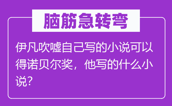 脑子急转弯:伊凡揄扬本身写的小说能够得诺贝尔奖,他写的甚么小说?