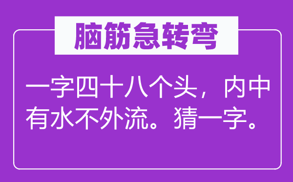 脑子急转弯:一字四十八个头,内里有水不外流。猜一字。