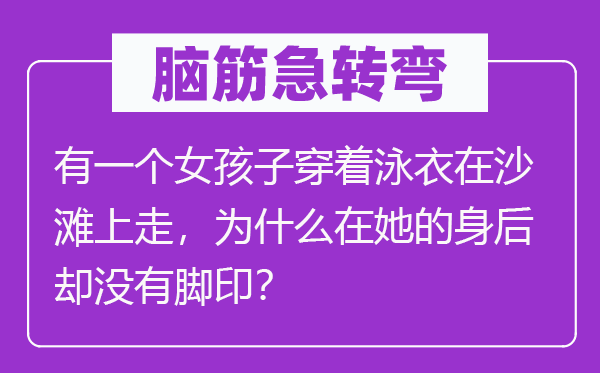 脑子急转弯:有一个女孩子穿戴泳衣在沙岸上走,为甚么在她的死后却不足迹?