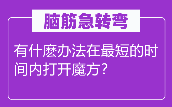 脑子急转弯:有什麽方式在最短的时候内翻开魔方?